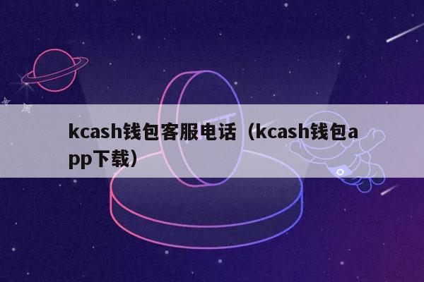 kcash钱包客服电话（kcash钱包app下载）-第1张图片-交易所